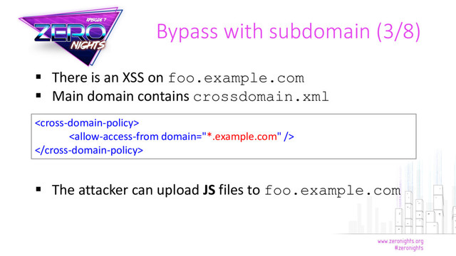  There is an XSS on foo.example.com
 Main domain contains crossdomain.xml
 The attacker can upload JS files to foo.example.com
Bypass with subdomain (3/8)



