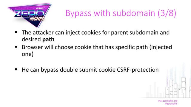  The attacker can inject cookies for parent subdomain and
desired path
 Browser will choose cookie that has specific path (injected
one)
 He can bypass double submit cookie CSRF-protection
Bypass with subdomain (3/8)
