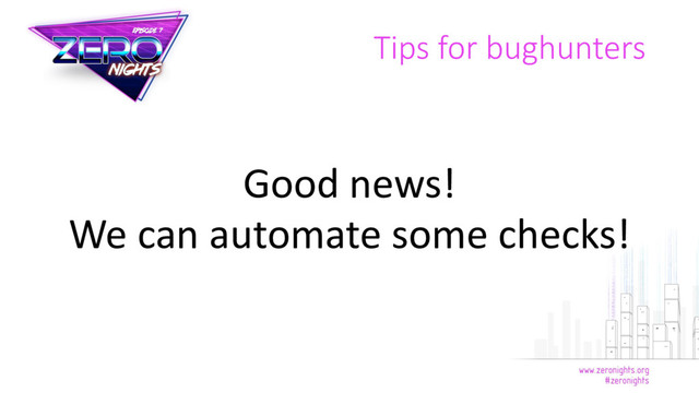Tips for bughunters
Good news!
We can automate some checks!
