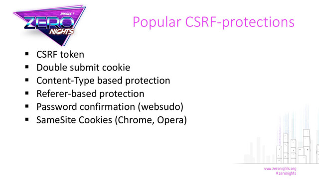  CSRF token
 Double submit cookie
 Content-Type based protection
 Referer-based protection
 Password confirmation (websudo)
 SameSite Cookies (Chrome, Opera)
Popular CSRF-protections
