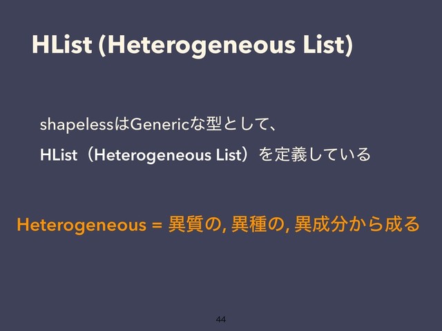 HList (Heterogeneous List)
shapeless͸Genericͳܕͱͯ͠ɺ
HListʢHeterogeneous ListʣΛఆ͍ٛͯ͠Δ

Heterogeneous = ҟ࣭ͷ, ҟछͷ, ҟ੒෼͔Β੒Δ
