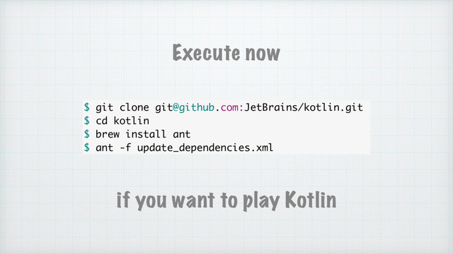 Execute now
$ git clone git@github.com:JetBrains/kotlin.git
$ cd kotlin
$ brew install ant
$ ant -f update_dependencies.xml
if you want to play Kotlin
