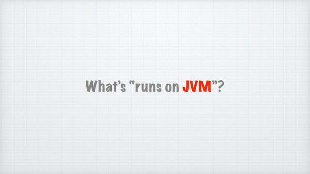 What’s “runs on JVM”?
