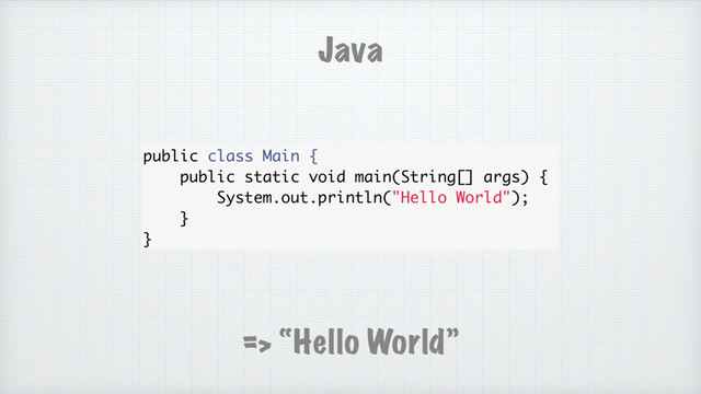 public class Main {
public static void main(String[] args) {
System.out.println("Hello World");
}
}
Java
=> “Hello World”
