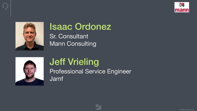 © JAMF Software, LLC
Isaac Ordonez
Sr. Consultant

Mann Consulting
Jeff Vrieling
Professional Service Engineer

Jamf
