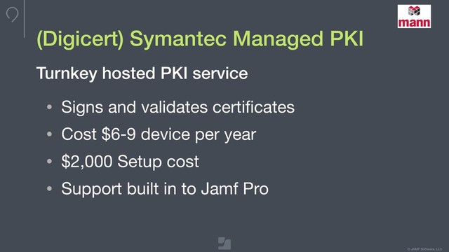 © JAMF Software, LLC
(Digicert) Symantec Managed PKI
• Signs and validates certiﬁcates

• Cost $6-9 device per year

• $2,000 Setup cost

• Support built in to Jamf Pro
Turnkey hosted PKI service
