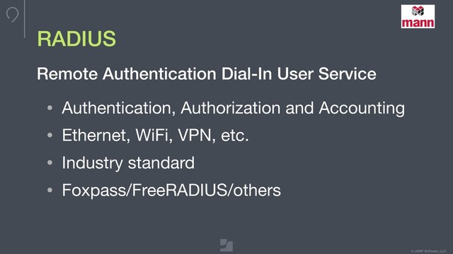 © JAMF Software, LLC
RADIUS
• Authentication, Authorization and Accounting

• Ethernet, WiFi, VPN, etc.

• Industry standard 

• Foxpass/FreeRADIUS/others
Remote Authentication Dial-In User Service
