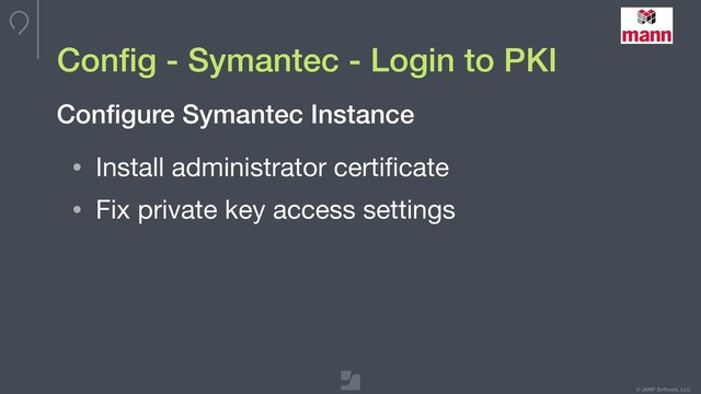 © JAMF Software, LLC
Conﬁg - Symantec - Login to PKI
• Install administrator certiﬁcate

• Fix private key access settings
Conﬁgure Symantec Instance

