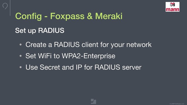 © JAMF Software, LLC
Conﬁg - Foxpass & Meraki
• Create a RADIUS client for your network

• Set WiFi to WPA2-Enterprise

• Use Secret and IP for RADIUS server
Set up RADIUS
