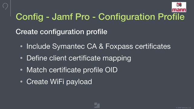 © JAMF Software, LLC
Conﬁg - Jamf Pro - Conﬁguration Proﬁle
• Include Symantec CA & Foxpass certiﬁcates

• Deﬁne client certiﬁcate mapping

• Match certiﬁcate proﬁle OID

• Create WiFi payload
Create conﬁguration proﬁle
