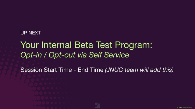 © JAMF Software, LLC
Your Internal Beta Test Program:

Opt-in / Opt-out via Self Service
Session Start Time - End Time (JNUC team will add this)
UP NEXT
