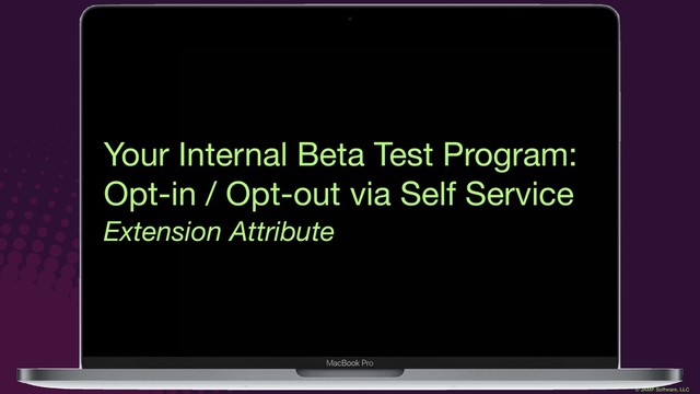 © JAMF Software, LLC
Your Internal Beta Test Program:

Opt-in / Opt-out via Self Service
Extension Attribute
