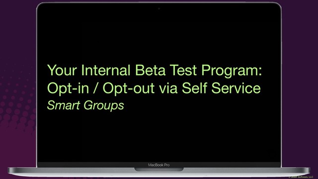 © JAMF Software, LLC
Your Internal Beta Test Program:

Opt-in / Opt-out via Self Service
Smart Groups
