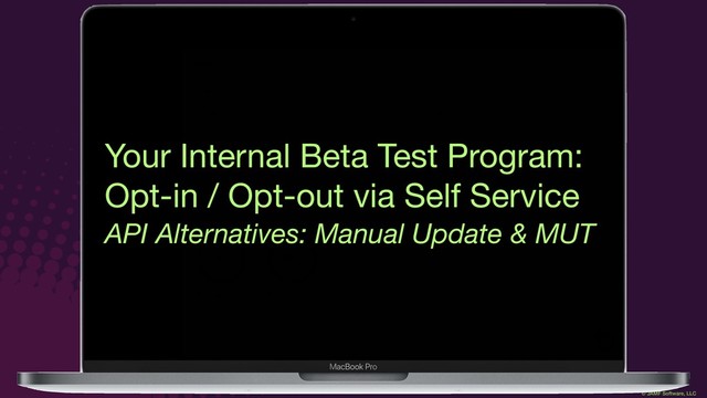© JAMF Software, LLC
Your Internal Beta Test Program:

Opt-in / Opt-out via Self Service
API Alternatives: Manual Update & MUT
