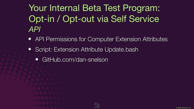 © JAMF Software, LLC
Your Internal Beta Test Program:

Opt-in / Opt-out via Self Service
API
API Permissions for Computer Extension Attributes
Script: Extension Attribute Update.bash
GitHub.com/dan-snelson
