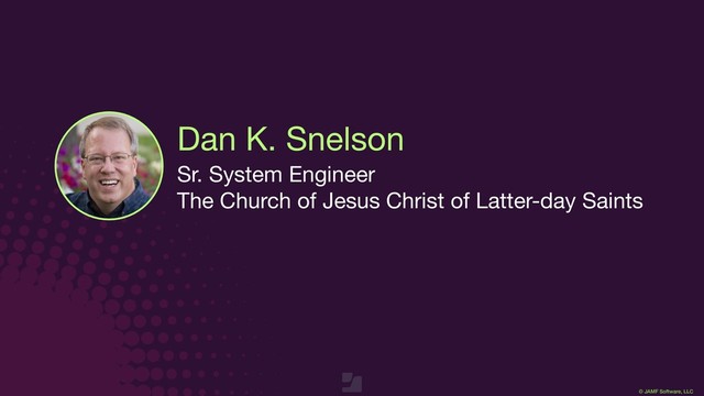 © JAMF Software, LLC
Dan K. Snelson
Sr. System Engineer

The Church of Jesus Christ of Latter-day Saints

