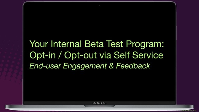 © JAMF Software, LLC
Your Internal Beta Test Program:

Opt-in / Opt-out via Self Service
End-user Engagement & Feedback
