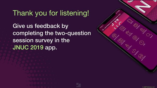 © JAMF Software, LLC
Thank you for listening!
Give us feedback by
completing the two-question
session survey in the 
JNUC 2019 app.
