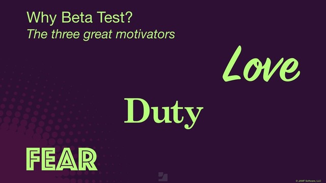 © JAMF Software, LLC
Why Beta Test?

The three great motivators
Fear
Duty
Love
