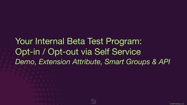 © JAMF Software, LLC
Your Internal Beta Test Program:

Opt-in / Opt-out via Self Service
Demo, Extension Attribute, Smart Groups & API
