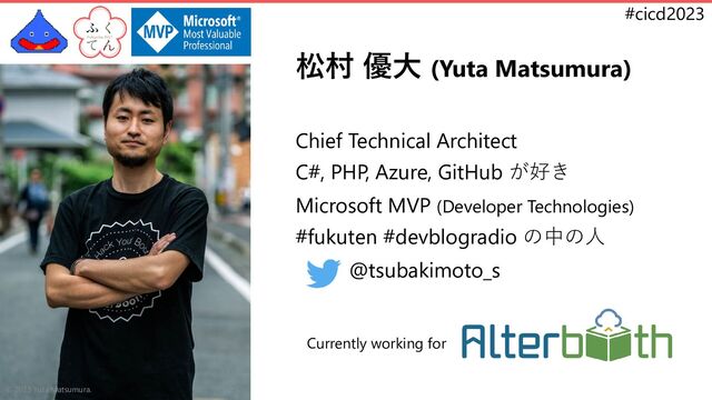 #cicd2023
松村 優大 (Yuta Matsumura)
Currently working for
© 2023 Yuta Matsumura.
Chief Technical Architect
C#, PHP, Azure, GitHub が好き
Microsoft MVP (Developer Technologies)
#fukuten #devblogradio の中の人
@tsubakimoto_s
