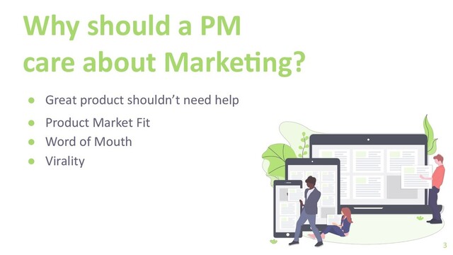 Why should a PM
care about Marke3ng?
● Great product shouldn’t need help
● Product Market Fit
● Word of Mouth
● Virality
3
