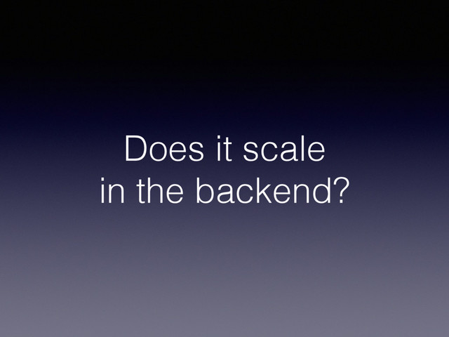Does it scale
in the backend?
