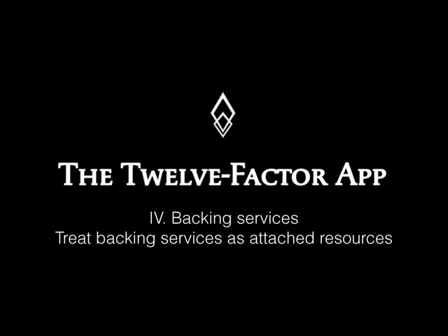 IV. Backing services
Treat backing services as attached resources
