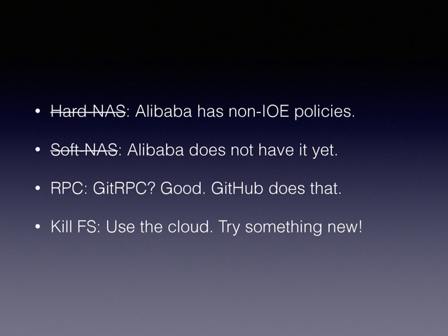 • Hard-NAS: Alibaba has non-IOE policies.
• Soft-NAS: Alibaba does not have it yet.
• RPC: GitRPC? Good. GitHub does that.
• Kill FS: Use the cloud. Try something new!
