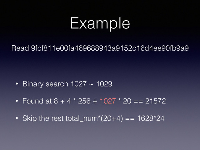 Example
• Binary search 1027 ~ 1029
• Found at 8 + 4 * 256 + 1027 * 20 == 21572
• Skip the rest total_num*(20+4) == 1628*24
Read 9fcf811e00fa469688943a9152c16d4ee90fb9a9

