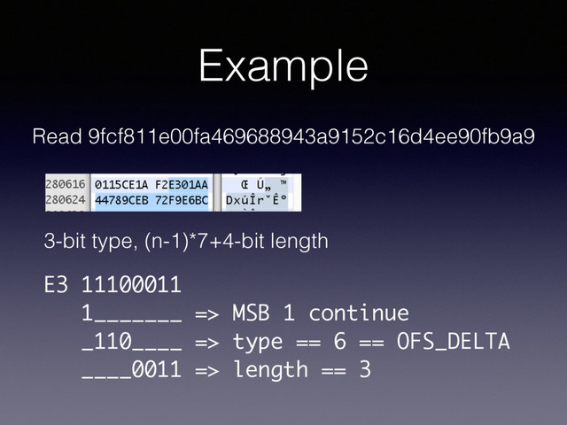 Example
Read 9fcf811e00fa469688943a9152c16d4ee90fb9a9
E3 11100011
1_______ => MSB 1 continue
_110____ => type == 6 == OFS_DELTA
____0011 => length == 3
3-bit type, (n-1)*7+4-bit length
