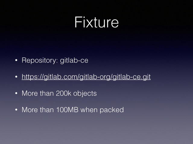Fixture
• Repository: gitlab-ce
• https://gitlab.com/gitlab-org/gitlab-ce.git
• More than 200k objects
• More than 100MB when packed
