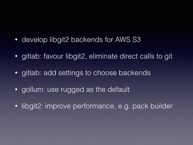 • develop libgit2 backends for AWS S3
• gitlab: favour libgit2, eliminate direct calls to git
• gitlab: add settings to choose backends
• gollum: use rugged as the default
• libgit2: improve performance, e.g. pack builder
