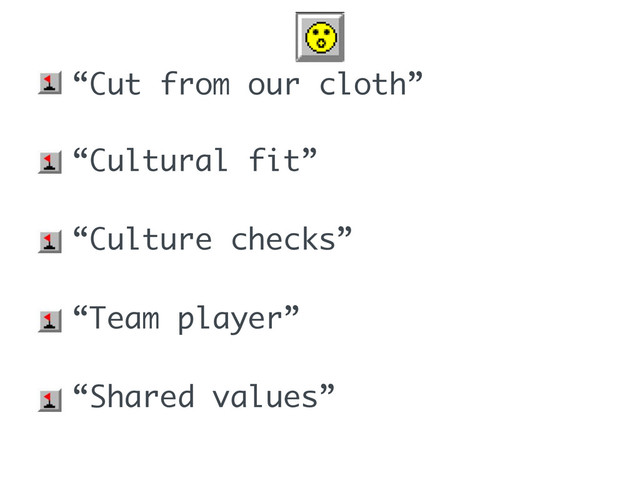 • “Cut from our cloth”
• “Cultural fit”
• “Culture checks”
• “Team player”
• “Shared values”
