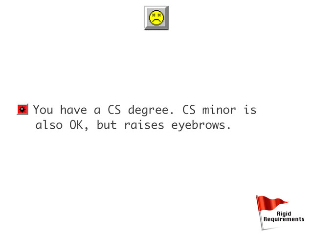 • You have a CS degree. CS minor is
also OK, but raises eyebrows.
