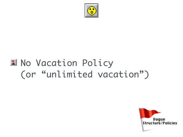 • No Vacation Policy
(or “unlimited vacation”)
