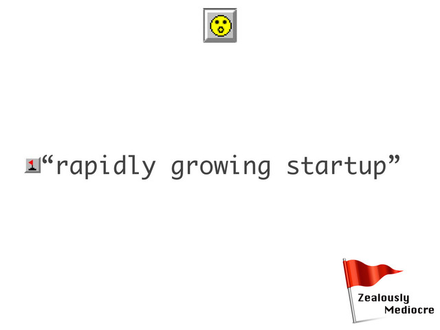 •“rapidly growing startup”
