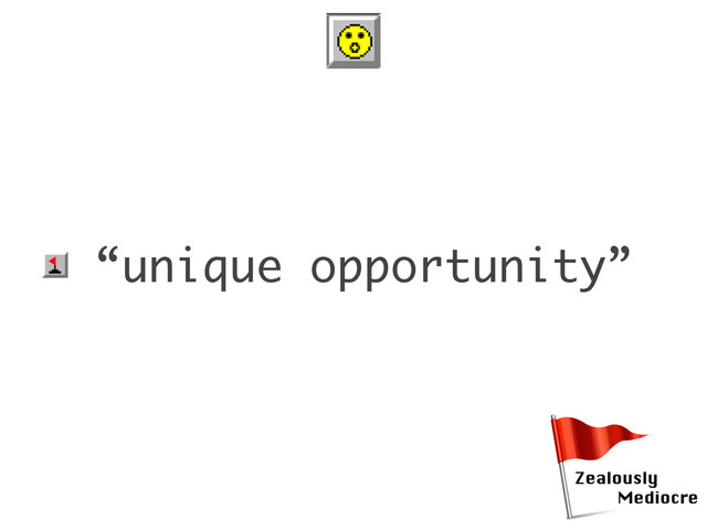 • “unique opportunity”
