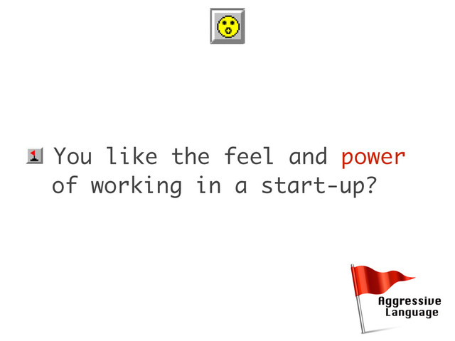 • You like the feel and power
of working in a start-up?

