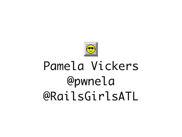Pamela Vickers
@pwnela
@RailsGirlsATL
