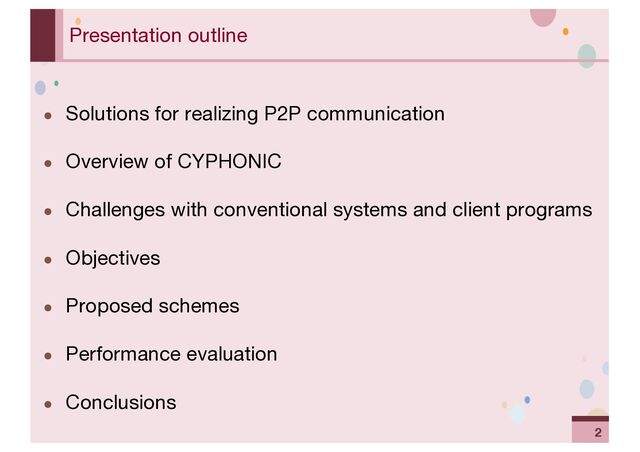 ‹#›
Presentation outline
● Solutions for realizing P2P communication
● Overview of CYPHONIC
● Challenges with conventional systems and client programs
● Objectives
● Proposed schemes
● Performance evaluation
● Conclusions
2
