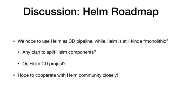 Discussion: Helm Roadmap
• We hope to use Helm as CD pipeline, while Helm is still kinda “monolithic”

• Any plan to split Helm components?

• Or, Helm CD project？

• Hope to cooperate with Helm community closely!

