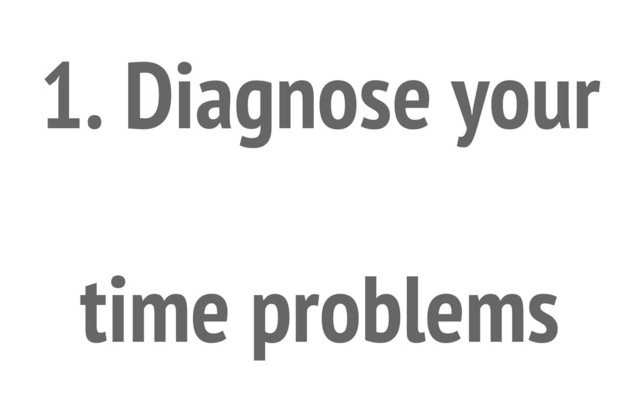 1. Diagnose your
time problems
