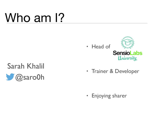 Who am I?
• Head of
• Trainer & Developer
• Enjoying sharer
Sarah Khalil
@saro0h
