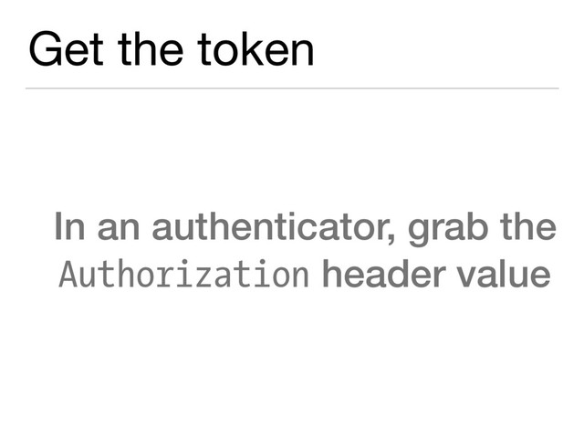Get the token
In an authenticator, grab the
Authorization header value
