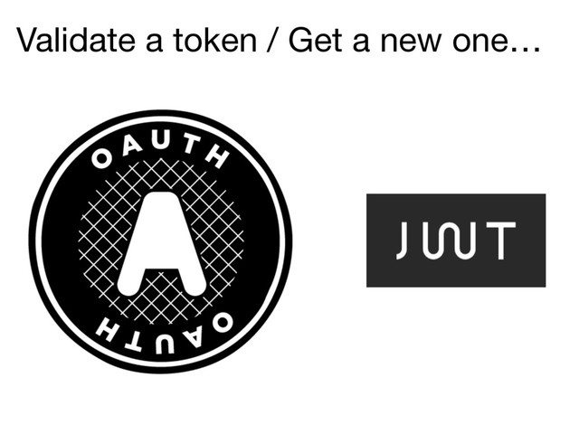 Validate a token / Get a new one…
