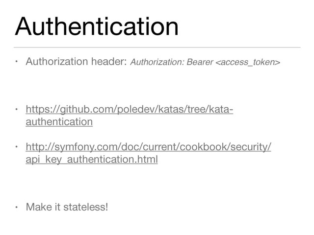 Authentication
• Authorization header: Authorization: Bearer 
• https://github.com/poledev/katas/tree/kata-
authentication
• http://symfony.com/doc/current/cookbook/security/
api_key_authentication.html
• Make it stateless!
