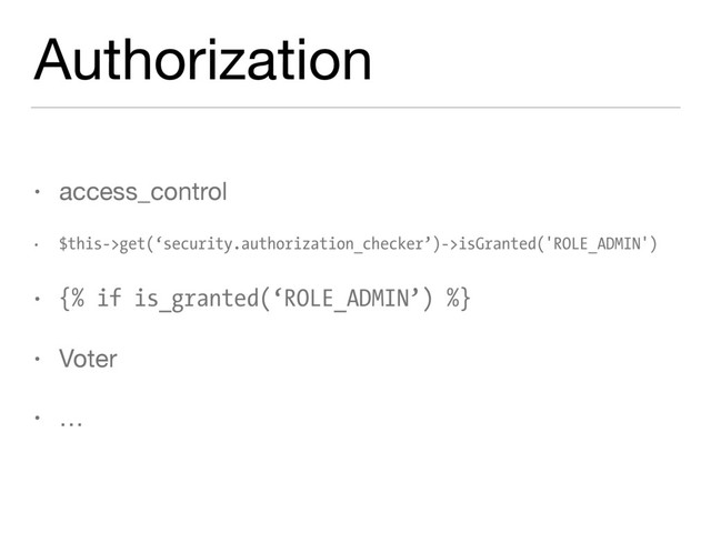 Authorization
• access_control

• $this->get(‘security.authorization_checker’)->isGranted('ROLE_ADMIN')
• {% if is_granted(‘ROLE_ADMIN’) %}
• Voter

• …
