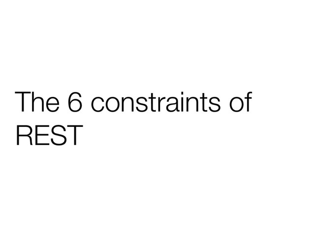 The 6 constraints of
REST
