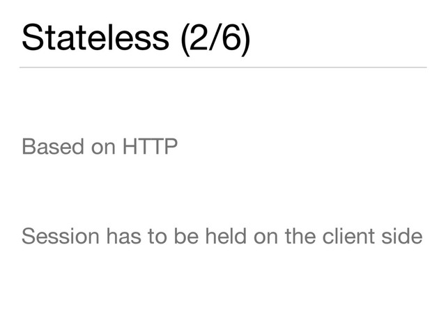 Stateless (2/6)
Based on HTTP

Session has to be held on the client side
